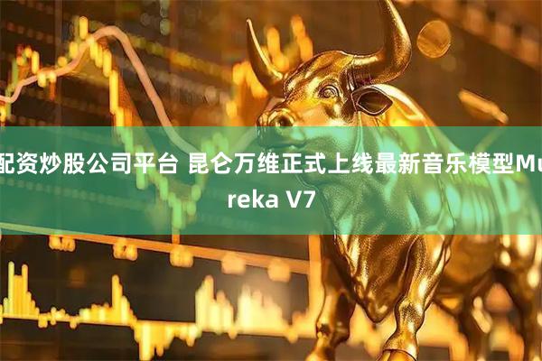 配资炒股公司平台 昆仑万维正式上线最新音乐模型Mureka V7