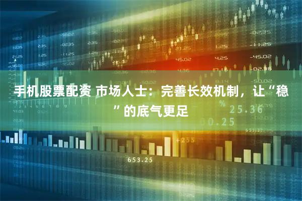 手机股票配资 市场人士：完善长效机制，让“稳”的底气更足