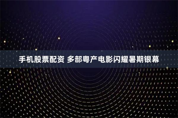 手机股票配资 多部粤产电影闪耀暑期银幕