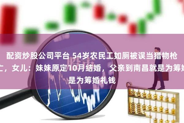 配资炒股公司平台 54岁农民工如厕被误当猎物枪击身亡，女儿：妹妹原定10月结婚，父亲到南昌就是为筹婚礼钱