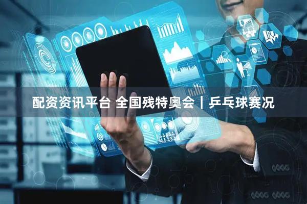 配资资讯平台 全国残特奥会｜乒乓球赛况