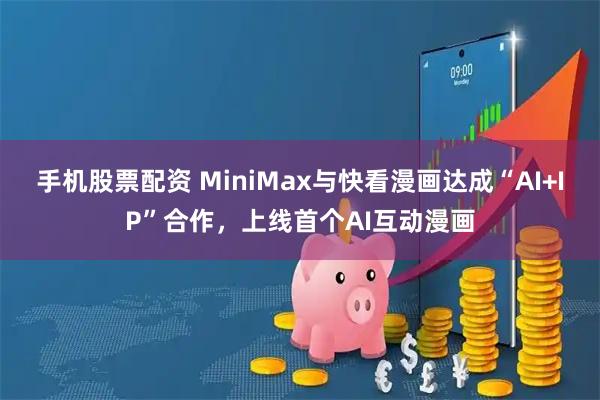 手机股票配资 MiniMax与快看漫画达成“AI+IP”合作，上线首个AI互动漫画