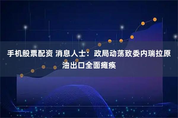 手机股票配资 消息人士：政局动荡致委内瑞拉原油出口全面瘫痪