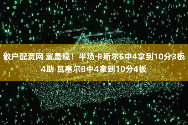 散户配资网 就是稳！半场卡斯尔6中4拿到10分3板4助 瓦塞尔8中4拿到10分4板