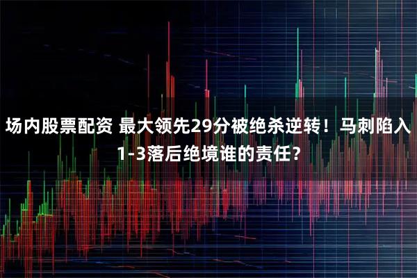 场内股票配资 最大领先29分被绝杀逆转！马刺陷入1-3落后绝境谁的责任？