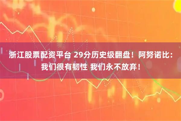 浙江股票配资平台 29分历史级翻盘！阿努诺比：我们很有韧性 我们永不放弃！
