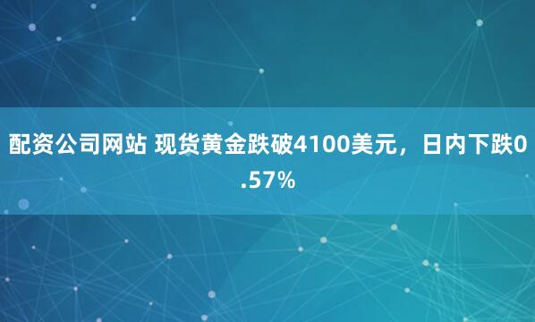 配资公司网站 现货黄金跌破4100美元，日内下跌0.57%