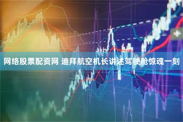 网络股票配资网 迪拜航空机长讲述驾驶舱惊魂一刻